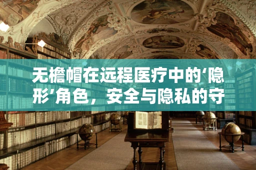 无檐帽在远程医疗中的‘隐形’角色，安全与隐私的守护者？