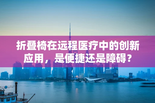 折叠椅在远程医疗中的创新应用，是便捷还是障碍？