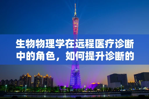 生物物理学在远程医疗诊断中的角色，如何提升诊断的精准度与效率？