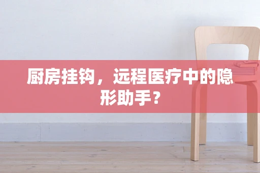 厨房挂钩，远程医疗中的隐形助手？