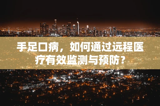 手足口病，如何通过远程医疗有效监测与预防？