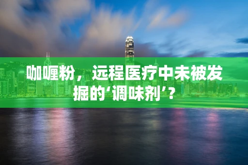 咖喱粉，远程医疗中未被发掘的‘调味剂’？