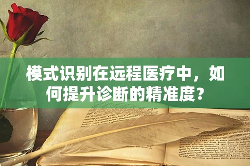 模式识别在远程医疗中，如何提升诊断的精准度？