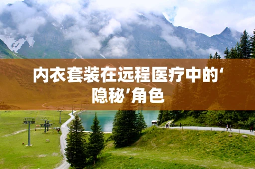 内衣套装在远程医疗中的‘隐秘’角色