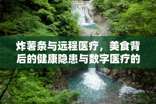 炸薯条与远程医疗，美食背后的健康隐患与数字医疗的机遇