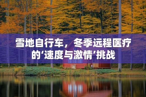 雪地自行车，冬季远程医疗的‘速度与激情’挑战