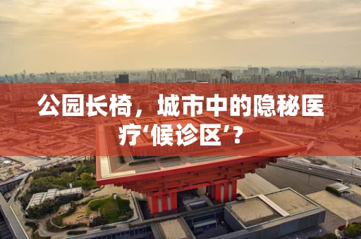 公园长椅，城市中的隐秘医疗‘候诊区’？