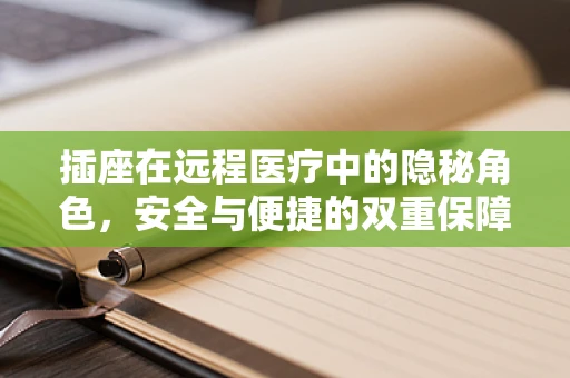 插座在远程医疗中的隐秘角色，安全与便捷的双重保障