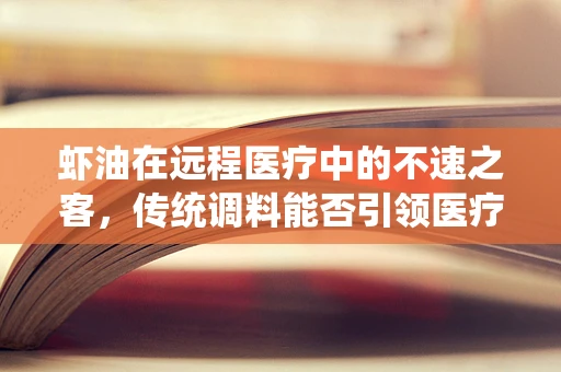 虾油在远程医疗中的不速之客，传统调料能否引领医疗创新？