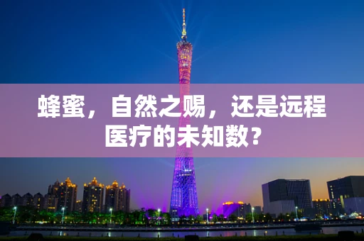 蜂蜜，自然之赐，还是远程医疗的未知数？