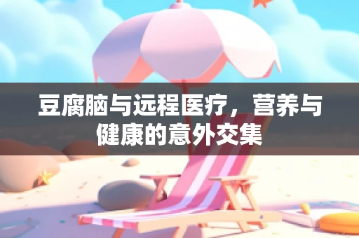 豆腐脑与远程医疗，营养与健康的意外交集