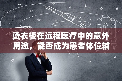 烫衣板在远程医疗中的意外用途，能否成为患者体位辅助的新工具？