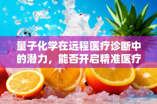 量子化学在远程医疗诊断中的潜力，能否开启精准医疗的新纪元？