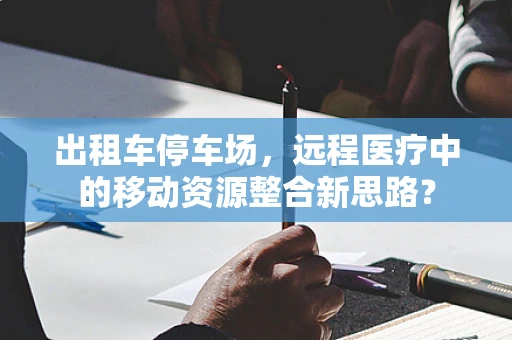 出租车停车场，远程医疗中的移动资源整合新思路？