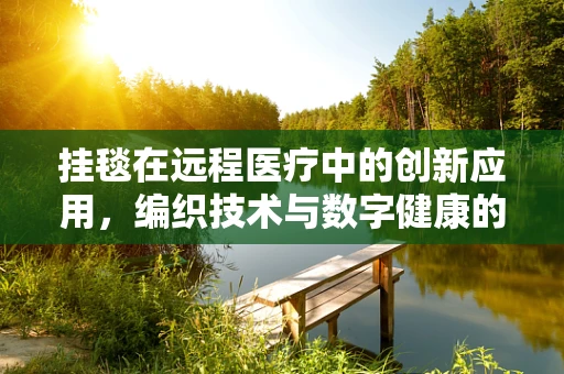 挂毯在远程医疗中的创新应用，编织技术与数字健康的跨界融合？