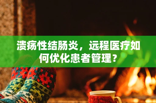 溃疡性结肠炎，远程医疗如何优化患者管理？