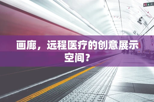 画廊，远程医疗的创意展示空间？