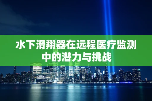 水下滑翔器在远程医疗监测中的潜力与挑战