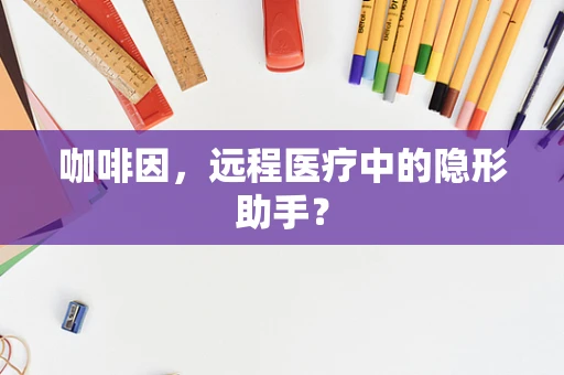 咖啡因，远程医疗中的隐形助手？