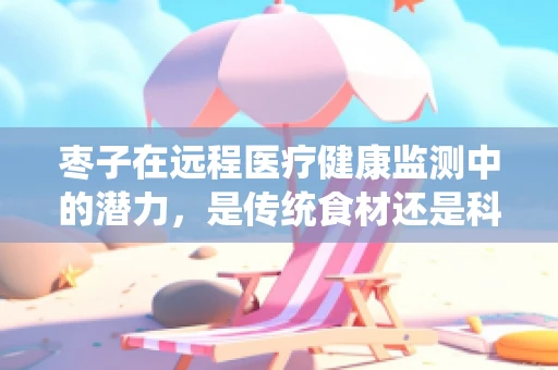 枣子在远程医疗健康监测中的潜力，是传统食材还是科技新宠？