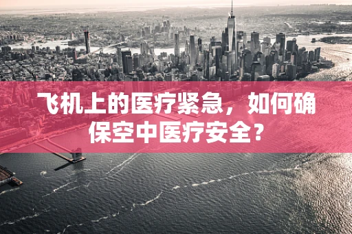 飞机上的医疗紧急，如何确保空中医疗安全？