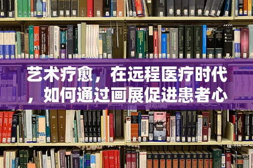 艺术疗愈，在远程医疗时代，如何通过画展促进患者心理健康？