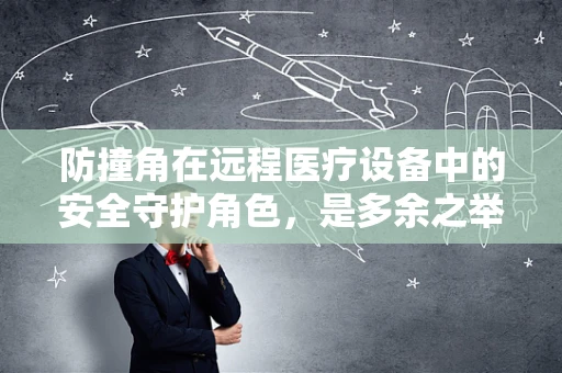 防撞角在远程医疗设备中的安全守护角色，是多余之举还是必备之需？