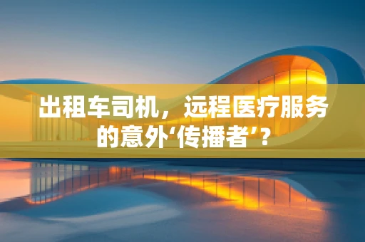 出租车司机，远程医疗服务的意外‘传播者’？