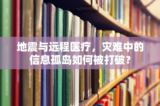 地震与远程医疗，灾难中的信息孤岛如何被打破？