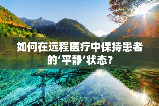 如何在远程医疗中保持患者的‘平静’状态？