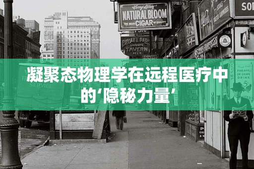 凝聚态物理学在远程医疗中的‘隐秘力量’