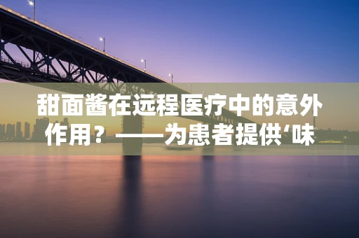 甜面酱在远程医疗中的意外作用？——为患者提供‘味觉’关怀