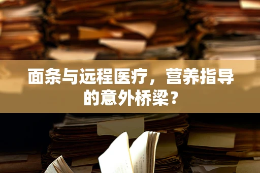面条与远程医疗，营养指导的意外桥梁？