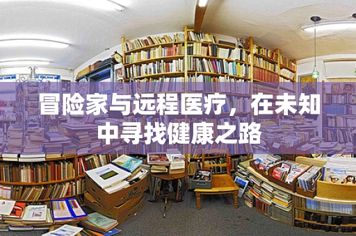 冒险家与远程医疗，在未知中寻找健康之路
