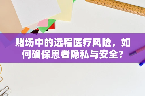 赌场中的远程医疗风险，如何确保患者隐私与安全？