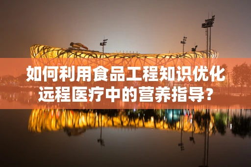 如何利用食品工程知识优化远程医疗中的营养指导？