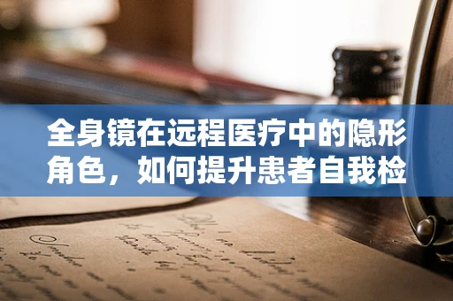 全身镜在远程医疗中的隐形角色，如何提升患者自我检查的准确性？