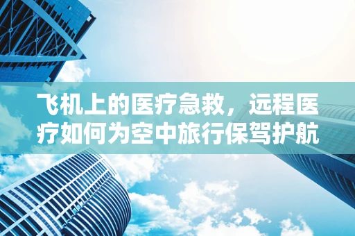 飞机上的医疗急救，远程医疗如何为空中旅行保驾护航？
