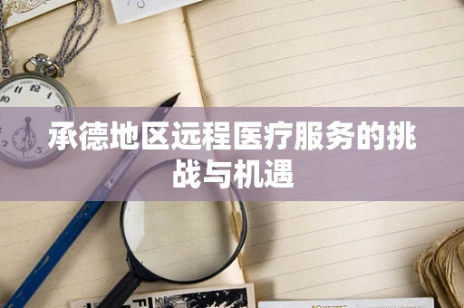 承德地区远程医疗服务的挑战与机遇
