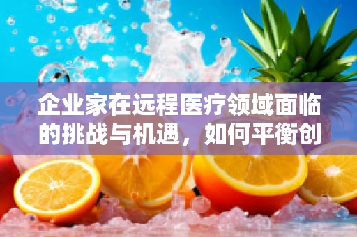 企业家在远程医疗领域面临的挑战与机遇，如何平衡创新与可持续性？