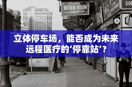 立体停车场，能否成为未来远程医疗的‘停靠站’？