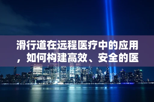 滑行道在远程医疗中的应用，如何构建高效、安全的医疗信息传输路径？