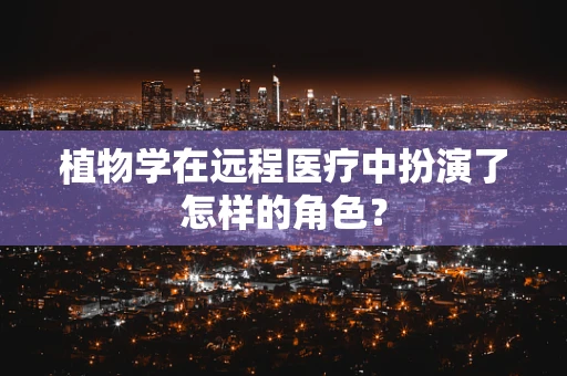 植物学在远程医疗中扮演了怎样的角色？