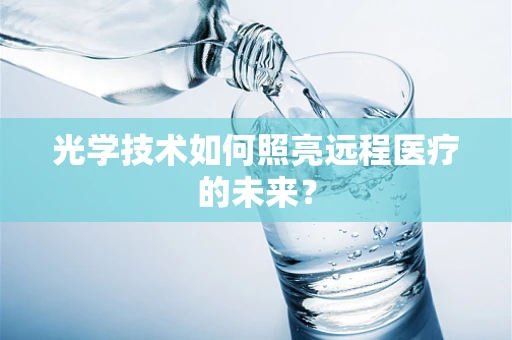 光学技术如何照亮远程医疗的未来？