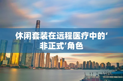 休闲套装在远程医疗中的‘非正式’角色