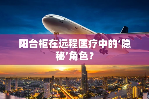 阳台柜在远程医疗中的‘隐秘’角色？