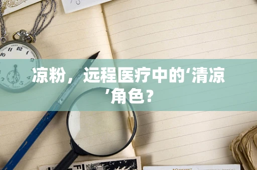 凉粉，远程医疗中的‘清凉’角色？