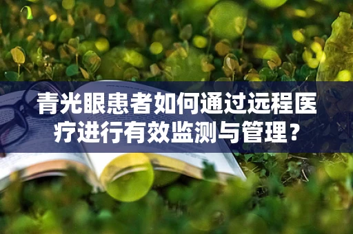 青光眼患者如何通过远程医疗进行有效监测与管理？