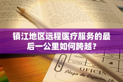 镇江地区远程医疗服务的最后一公里如何跨越？