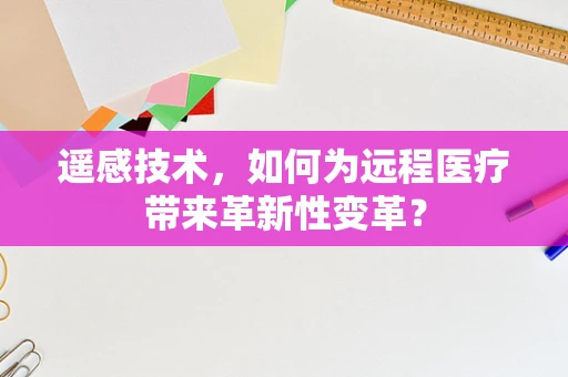 遥感技术，如何为远程医疗带来革新性变革？